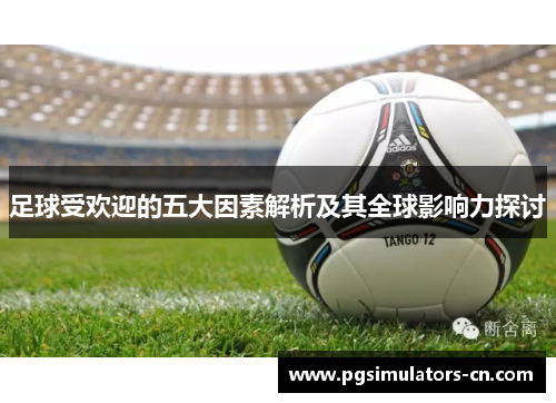 足球受欢迎的五大因素解析及其全球影响力探讨 足球受欢迎的五大因素解析及其全球影响力探讨