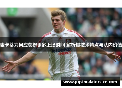 麦卡蒂为何应获得更多上场时间 解析其技术特点与队内价值 麦卡蒂为何应获得更多上场时间 解析其技术特点与队内价值