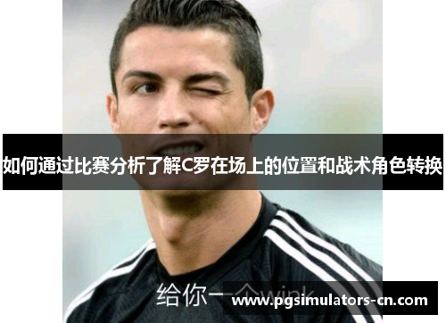 如何通过比赛分析了解C罗在场上的位置和战术角色转换 如何通过比赛分析了解C罗在场上的位置和战术角色转换