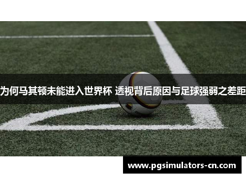 为何马其顿未能进入世界杯 透视背后原因与足球强弱之差距 为何马其顿未能进入世界杯 透视背后原因与足球强弱之差距