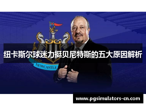 纽卡斯尔球迷力挺贝尼特斯的五大原因解析 纽卡斯尔球迷力挺贝尼特斯的五大原因解析