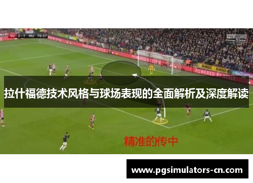 拉什福德技术风格与球场表现的全面解析及深度解读 拉什福德技术风格与球场表现的全面解析及深度解读
