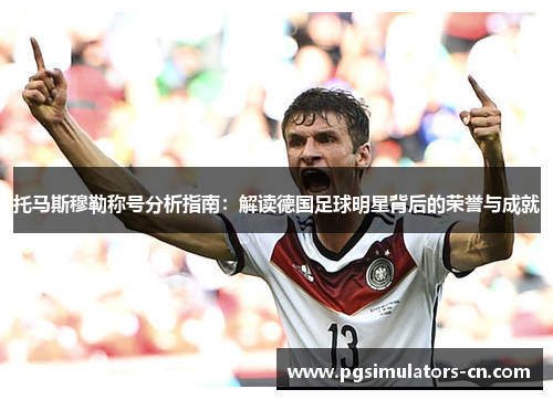 托马斯穆勒称号分析指南:解读德国足球明星背后的荣誉与成就 托马斯穆勒称号分析指南:解读德国足球明星背后的荣誉与成就