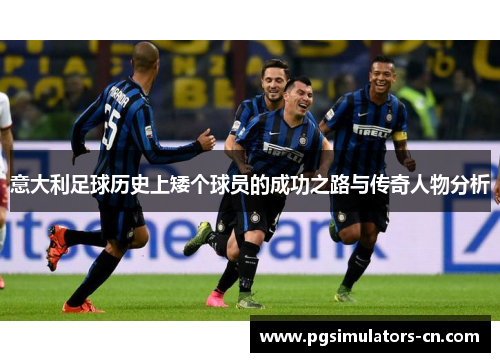 意大利足球历史上矮个球员的成功之路与传奇人物分析 意大利足球历史上矮个球员的成功之路与传奇人物分析