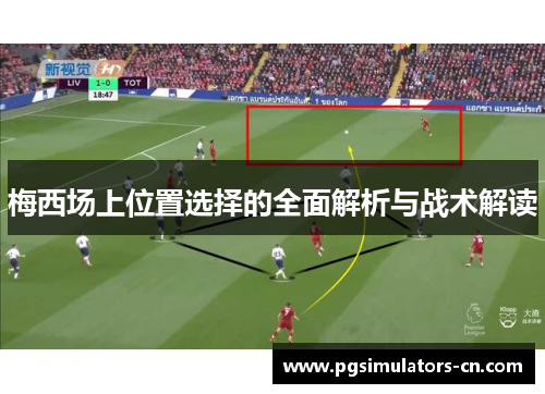 梅西场上位置选择的全面解析与战术解读