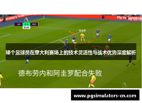 矮个足球员在意大利赛场上的技术灵活性与战术优势深度解析 矮个足球员在意大利赛场上的技术灵活性与战术优势深度解析
