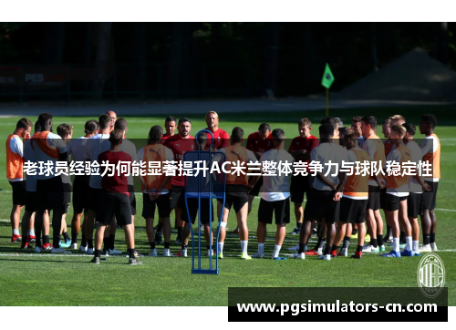 老球员经验为何能显著提升AC米兰整体竞争力与球队稳定性 老球员经验为何能显著提升AC米兰整体竞争力与球队稳定性