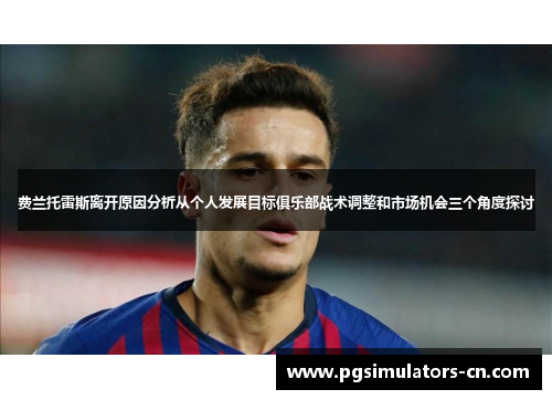 费兰托雷斯离开原因分析从个人发展目标俱乐部战术调整和市场机会三个角度探讨 费兰托雷斯离开原因分析从个人发展目标俱乐部战术调整和市场机会三个角度探讨