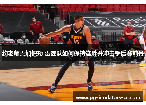 约老师需加把劲 雷霆队如何保持连胜并冲击季后赛前景 约老师需加把劲 雷霆队如何保持连胜并冲击季后赛前景