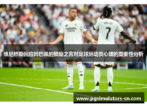 维尼修斯回应姆巴佩的鼓励之言对足球运动员心理的重要性分析