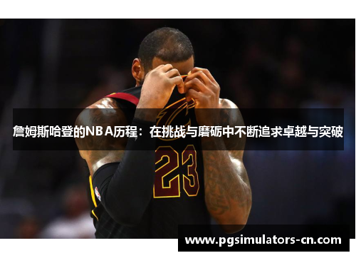 詹姆斯哈登的NBA历程：在挑战与磨砺中不断追求卓越与突破