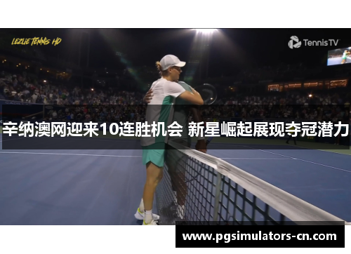 辛纳澳网迎来10连胜机会 新星崛起展现夺冠潜力 辛纳澳网迎来10连胜机会 新星崛起展现夺冠潜力