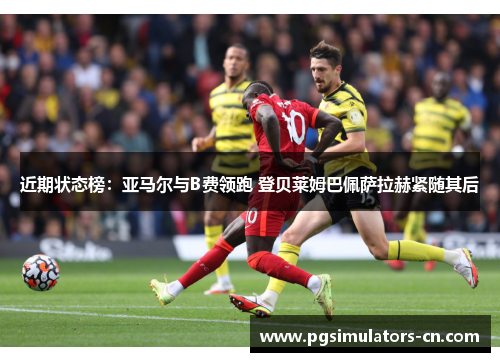 近期状态榜:亚马尔与B费领跑 登贝莱姆巴佩萨拉赫紧随其后 近期状态榜:亚马尔与B费领跑 登贝莱姆巴佩萨拉赫紧随其后