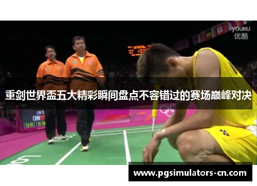 重剑世界盃五大精彩瞬间盘点不容错过的赛场巅峰对决 重剑世界盃五大精彩瞬间盘点不容错过的赛场巅峰对决