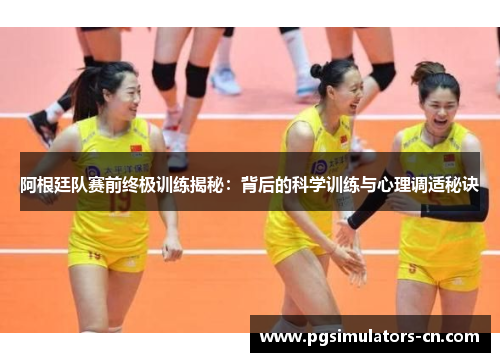 阿根廷队赛前终极训练揭秘：背后的科学训练与心理调适秘诀