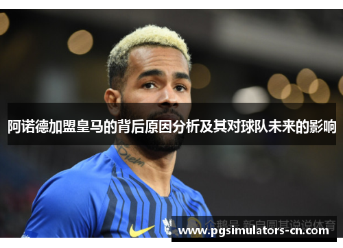 阿诺德加盟皇马的背后原因分析及其对球队未来的影响 阿诺德加盟皇马的背后原因分析及其对球队未来的影响