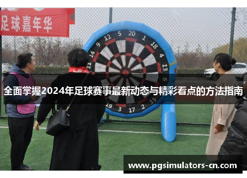 全面掌握2024年足球赛事最新动态与精彩看点的方法指南