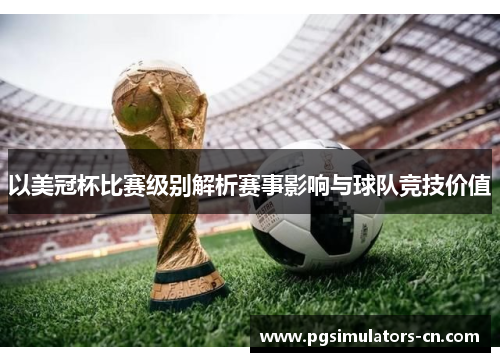 以美冠杯比赛级别解析赛事影响与球队竞技价值