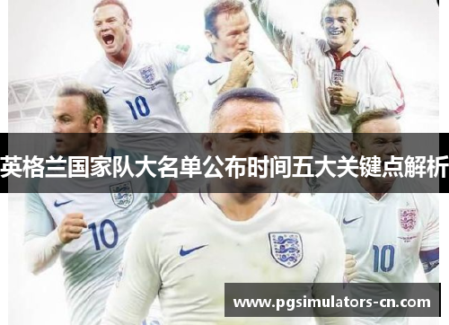 英格兰国家队大名单公布时间五大关键点解析 英格兰国家队大名单公布时间五大关键点解析