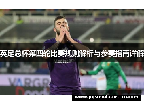 英足总杯第四轮比赛规则解析与参赛指南详解 英足总杯第四轮比赛规则解析与参赛指南详解