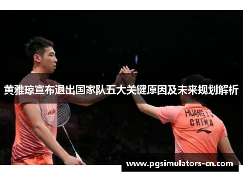 黄雅琼宣布退出国家队五大关键原因及未来规划解析 黄雅琼宣布退出国家队五大关键原因及未来规划解析