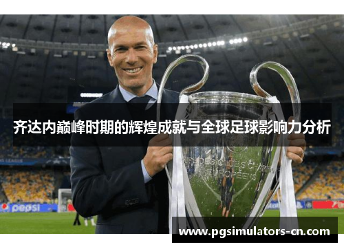 齐达内巅峰时期的辉煌成就与全球足球影响力分析