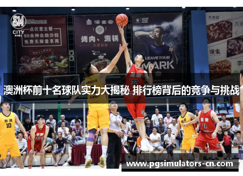 澳洲杯前十名球队实力大揭秘 排行榜背后的竞争与挑战