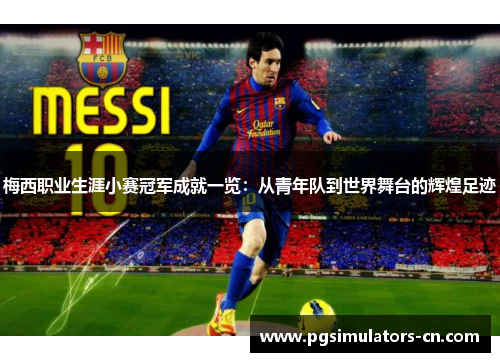 梅西职业生涯小赛冠军成就一览：从青年队到世界舞台的辉煌足迹