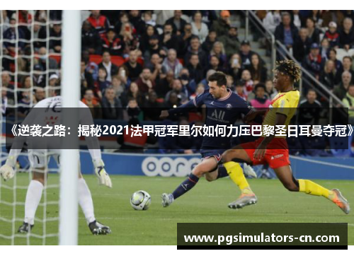《逆袭之路:揭秘2021法甲冠军里尔如何力压巴黎圣日耳曼夺冠》 《逆袭之路:揭秘2021法甲冠军里尔如何力压巴黎圣日耳曼夺冠》