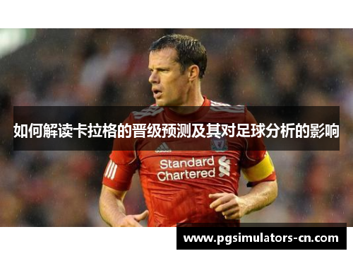 如何解读卡拉格的晋级预测及其对足球分析的影响 如何解读卡拉格的晋级预测及其对足球分析的影响