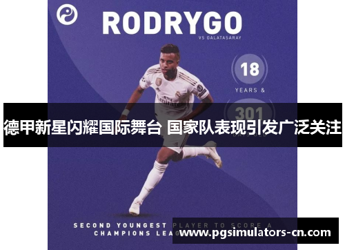 德甲新星闪耀国际舞台 国家队表现引发广泛关注 德甲新星闪耀国际舞台 国家队表现引发广泛关注