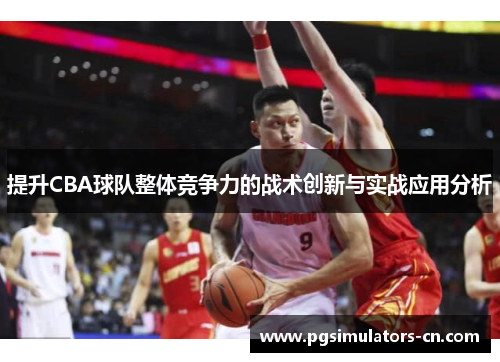 提升CBA球队整体竞争力的战术创新与实战应用分析 提升CBA球队整体竞争力的战术创新与实战应用分析
