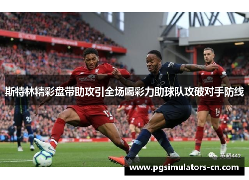 斯特林精彩盘带助攻引全场喝彩力助球队攻破对手防线 斯特林精彩盘带助攻引全场喝彩力助球队攻破对手防线