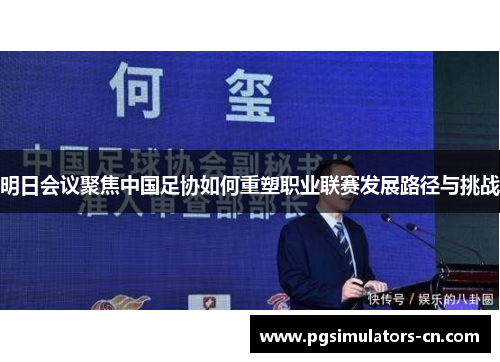 明日会议聚焦中国足协如何重塑职业联赛发展路径与挑战