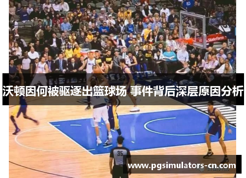 沃顿因何被驱逐出篮球场 事件背后深层原因分析