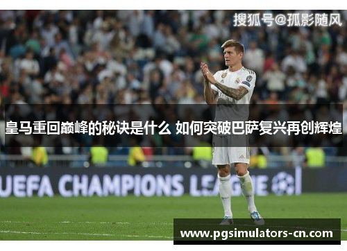 皇马重回巅峰的秘诀是什么 如何突破巴萨复兴再创辉煌 皇马重回巅峰的秘诀是什么 如何突破巴萨复兴再创辉煌