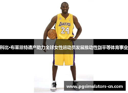 科比·布莱恩特遗产助力全球女性运动员发展推动性别平等体育事业 科比·布莱恩特遗产助力全球女性运动员发展推动性别平等体育事业