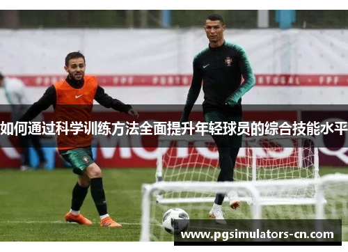 如何通过科学训练方法全面提升年轻球员的综合技能水平 如何通过科学训练方法全面提升年轻球员的综合技能水平