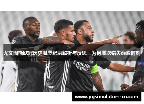 尤文图斯欧冠历史耻辱纪录解析与反思：为何屡次错失巅峰时刻