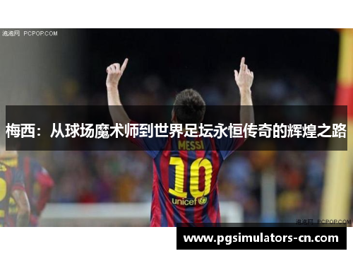 梅西：从球场魔术师到世界足坛永恒传奇的辉煌之路