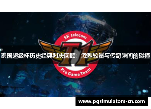 泰国超级杯历史经典对决回顾：激烈较量与传奇瞬间的碰撞