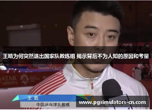 王皓为何突然退出国家队教练组 揭示背后不为人知的原因和考量