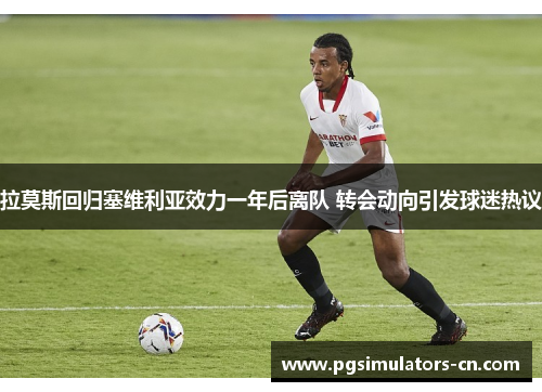 拉莫斯回归塞维利亚效力一年后离队 转会动向引发球迷热议