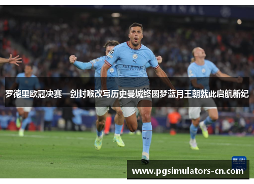 罗德里欧冠决赛一剑封喉改写历史曼城终圆梦蓝月王朝就此启航新纪