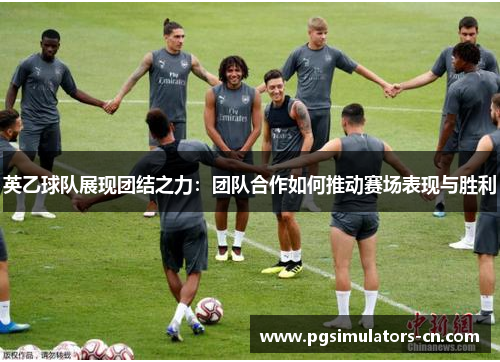 英乙球队展现团结之力:团队合作如何推动赛场表现与胜利 英乙球队展现团结之力:团队合作如何推动赛场表现与胜利