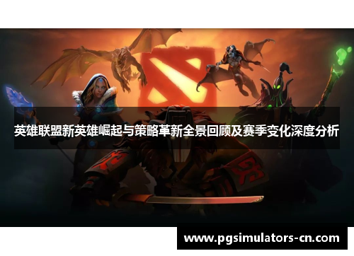 英雄联盟新英雄崛起与策略革新全景回顾及赛季变化深度分析