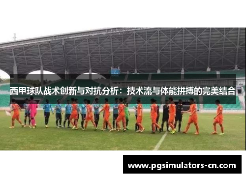 西甲球队战术创新与对抗分析：技术流与体能拼搏的完美结合