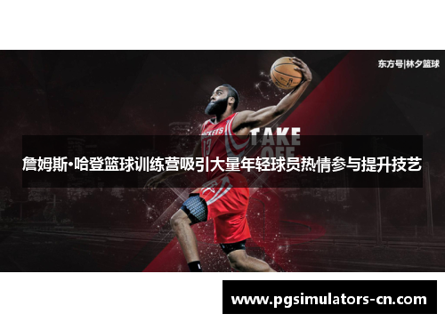 詹姆斯·哈登篮球训练营吸引大量年轻球员热情参与提升技艺