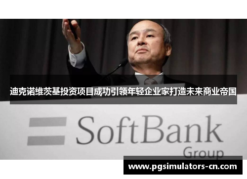 迪克诺维茨基投资项目成功引领年轻企业家打造未来商业帝国