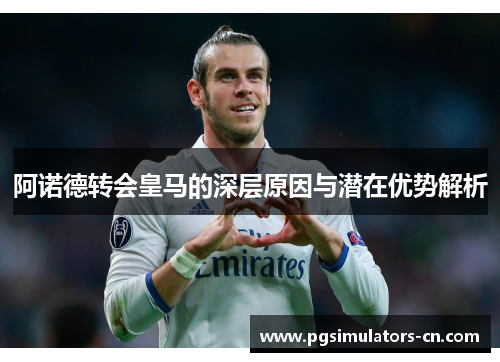 阿诺德转会皇马的深层原因与潜在优势解析